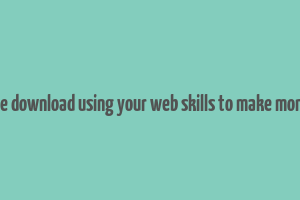 free download using your web skills to make money