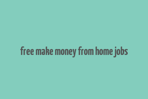 free make money from home jobs