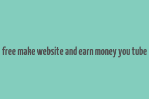 free make website and earn money you tube