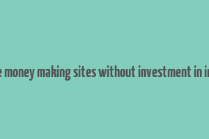 free money making sites without investment in india