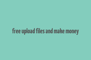 free upload files and make money