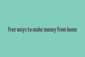 free ways to make money from home