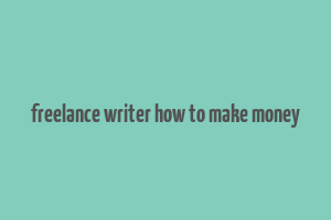 freelance writer how to make money