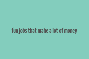 fun jobs that make a lot of money