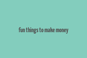 fun things to make money