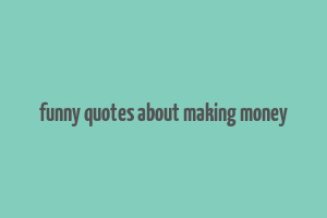 funny quotes about making money