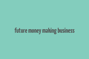 future money making business