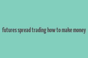 futures spread trading how to make money