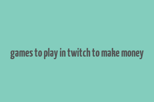 games to play in twitch to make money