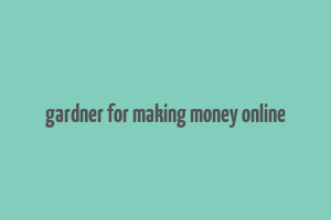 gardner for making money online