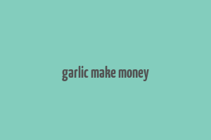 garlic make money