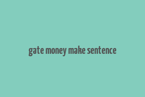 gate money make sentence