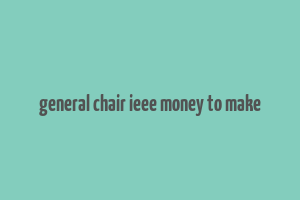 general chair ieee money to make