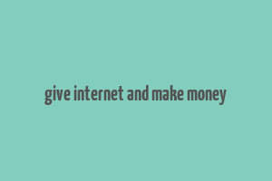 give internet and make money