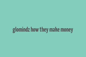 glomindz how they make money