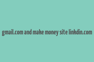 gmail.com and make money site linkdin.com