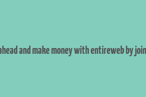 go ahead and make money with entireweb by joing it