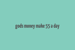 gods money make 55 a day