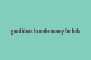 good ideas to make money for kids