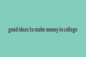 good ideas to make money in college