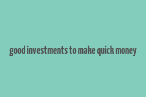 good investments to make quick money