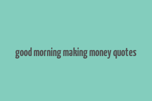 good morning making money quotes