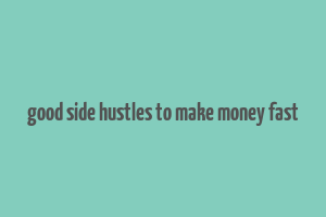 good side hustles to make money fast