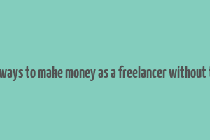 good ways to make money as a freelancer without token