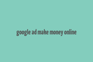 google ad make money online