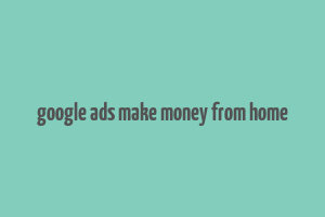 google ads make money from home