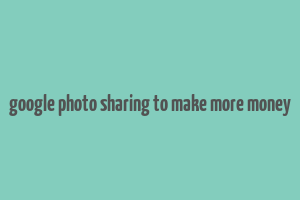 google photo sharing to make more money