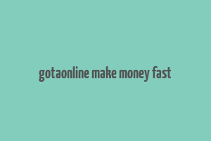 gotaonline make money fast