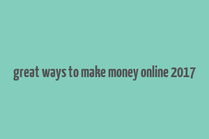 great ways to make money online 2017