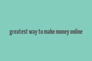 greatest way to make money online