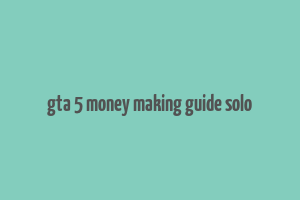 gta 5 money making guide solo