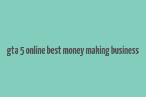 gta 5 online best money making business