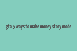 gta 5 ways to make money story mode