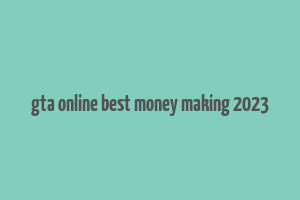 gta online best money making 2023