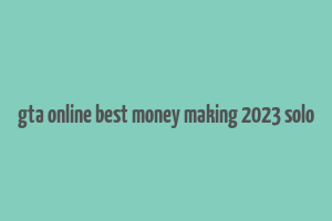 gta online best money making 2023 solo