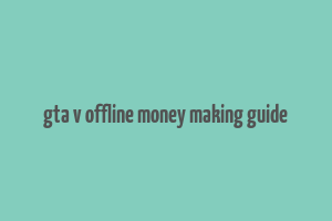 gta v offline money making guide