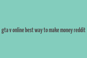 gta v online best way to make money reddit