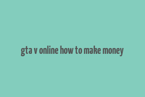 gta v online how to make money