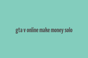 gta v online make money solo