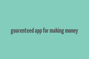 guarenteed app for making money