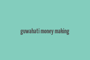 guwahati money making