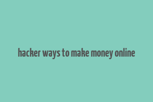 hacker ways to make money online