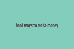 hard ways to make money