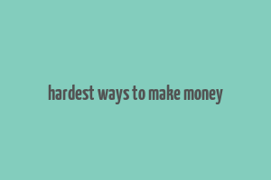 hardest ways to make money