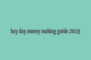 hay day money making guide 2019