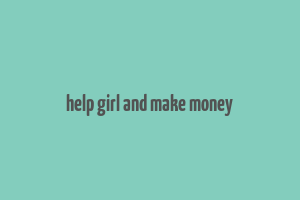 help girl and make money